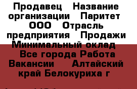 Продавец › Название организации ­ Паритет, ООО › Отрасль предприятия ­ Продажи › Минимальный оклад ­ 1 - Все города Работа » Вакансии   . Алтайский край,Белокуриха г.